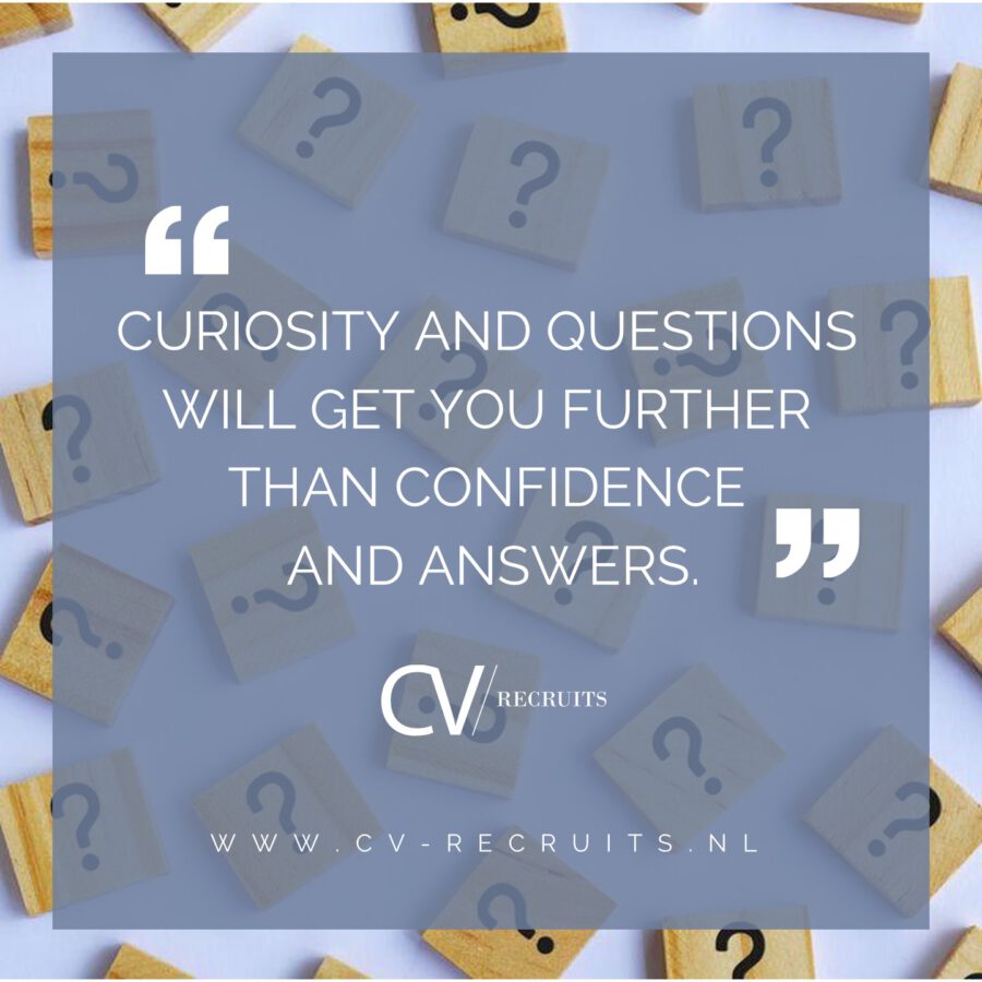 Curiousity and questions will get you further than confidence and answers.